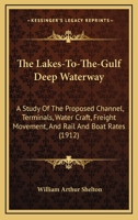 The Lakes-To-The-Gulf Deep Waterway: A Study of the Proposed Channel, Terminals, Water Craft, Freight Movement, and Rail and Boat Rates... 1165080958 Book Cover