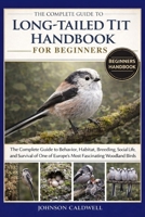 THE COMPLETE GUIDE TO LONG-TAILED TIT HANDBOOK FOR BEGINNERS: The Complete Guide to Behavior, Habitat, Breeding, Social Life, and Survival of One of Europe’s Most Fascinating Woodland Birds B0GKB7DC98 Book Cover