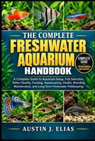 THE COMPLETE FRESHWATER AQUARIUM HANDBOOK: A Complete Guide to Aquarium Setup, Fish Selection, Water Quality, Feeding, Aquascaping, Health, Breeding, Maintenance, and Long-Term Freshwater Fishkeeping B0HKB6BMGD Book Cover