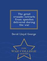 The Great Crusade; Extracts from Speeches Delivered During the War 1178830500 Book Cover