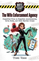The Wife Enforcement Agency: Classified Files on Forgotten Anniversaries, Dirty Socks, and Other Marital Crimes B0GW11JRRY Book Cover