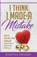 I Think I Made a Mistake: How to Restore Your Marriage (Even If You Are on the Brink of Divorce) 1735849901 Book Cover
