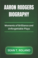 AARON RODGERS BIOGRAPHY: Moments of Brilliance and Unforgettable Plays B0DQS682C6 Book Cover