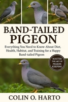 BAND-TAILED PIGEON: Everything You Need to Know About Diet, Health, Habitat, and Training for a Happy Band-Tailed Pigeon B0FRSRH7FP Book Cover