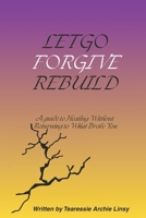 Let Go, Forgive, Rebuild: A Guide to Healing Without Returning to What Broke You. B0GHRRVMCD Book Cover