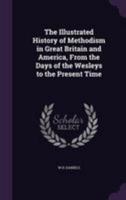 Illustrated History of Methodism in Great Britain and America, from the Days of the Wesleys to the Present Time - Primary Source Edition 101814269X Book Cover