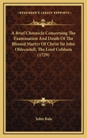 A Brief Chronicle Concerning The Examination And Death Of The Blessed Martyr Of Christ Sir John Oldecastell, The Lord Cobham 1165904853 Book Cover