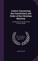 Letters Concerning the Constitution and Order to the Christian Ministry: Addressed to the Members of the Presbyterian Churches in the City of New York. To Which is Prefixed a Letter on the Present Asp 1014576598 Book Cover