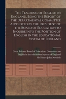 The Teaching of English in England, Being the Report of the Departmental Committee Appointed by the President of the Board of Education to Inquire ... English in the Educational System of England 1016054181 Book Cover