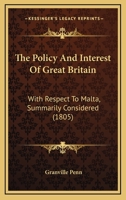 The Policy And Interest Of Great Britain: With Respect To Malta, Summarily Considered 1120338735 Book Cover