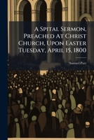 A Spital Sermon, Preached At Christ Church, Upon Easter Tuesday, April 15, 1800: To Which Are Added Notes 1179887972 Book Cover