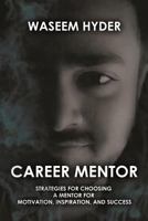 CAREER MENTOR: STRATEGIES FOR CHOOSING A MENTOR FOR MOTIVATION, INSPIRATION, AND SUCCESS 1720042276 Book Cover