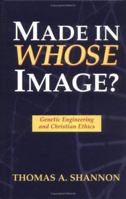 Made in Whose Image: Genetic Engineering and Christian Ethics 1573926310 Book Cover