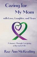 Caring for My Mom with Love, Laughter, and Tears: A Journey Through Caregiving at the End of Life 0989144909 Book Cover