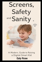 Screens, Safety, and Sanity: A Modern Parent’s Guide to Raising Digital-Smart Kids B0FWZN49NQ Book Cover