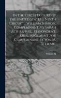 In the Circuit Court of the United States ... Ninth Circuit ... William Sharon, Complainant, vs. Sarah Althea Hill, Respondent. Oral Argument for Complainant by Wm. M. Stewart 1018539123 Book Cover