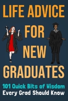 Life Advice For New Graduates 101 Quick Bits of Wisdom Every Grad Should Know: Graduation Gift Idea B088BH444R Book Cover