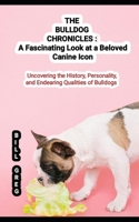 The Bulldog Chronicles: A Fascinating Look at a Beloved Canine Icon: Uncovering the History, Personality, and Endearing Qualities of Bulldogs B0CLY1VKQ7 Book Cover