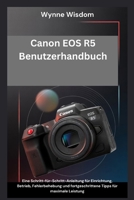 Canon EOS R5 Benutzerhandbuch: Eine Schritt-für-Schritt-Anleitung für Einrichtung, Betrieb, Fehlerbehebung und fortgeschrittene Tipps für maximale Leistung B0GNQL45TT Book Cover