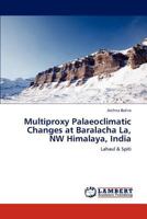 Multiproxy Palaeoclimatic Changes at Baralacha La, NW Himalaya, India: Lahaul & Spiti 3659150738 Book Cover