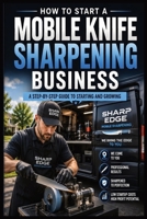 How to Start a Mobile Knife Sharpening Business: A Step-by-Step Guide to Starting and Growing B0H9JWQVC3 Book Cover