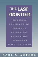 The Last Frontier: Imagining Other Worlds, from the Copernican Revolution to Modern Science Fiction 0801497272 Book Cover