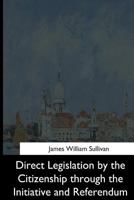 Direct Legislation by the Citizenship Through the Initiative and Referendum 1544612133 Book Cover