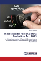 India's Digital Personal Data Protection Act, 2023: A Critical Examination of Potential Encroachments on Individual Rights and Freedom in Era of Digital Surveillance 6207640411 Book Cover