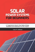 Solar Power Systems for Beginners: A Comprehensive Step-by-Step Guide to Design, Installation and Maintenance for DIY Projects B0DX1HZC4J Book Cover