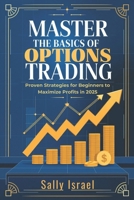 MASTER THE BASICS OF OPTION TRADING: Proven Strategies for Beginners to Maximize Profits in 2025 B0DPVJG6YW Book Cover