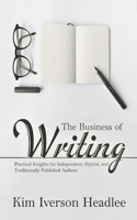 The Business of Writing: Practical Insights for Independent, Hybrid, and Traditionally Published Authors 1540322920 Book Cover
