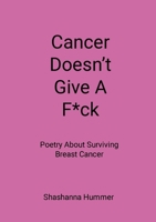 Cancer Doesn't Give A F*ck: Poetry About Surviving Breast Cancer 1304488381 Book Cover