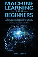 Machine Learning for Beginners: A Step-by-Step Guide to Learning and Mastering Machine Learning for Absolute Beginners with Real Examples 1914306112 Book Cover