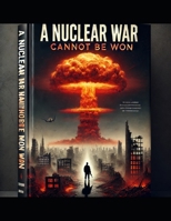 A nuclear war cannot be won: engaging in such conflict would ultimately result in the destruction of everything we hold dear and all that we have built. B0DQJGBGG3 Book Cover