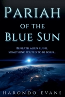 The Pariah of the Blue Sun: Beneath Alien Ruins, Something Waited to Be Born B0F6VNN1JQ Book Cover