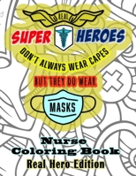 Real Super Heroes Don't Always Wear Capes But They Do Wear Masks Nurse Coloring Book Real Hero Edition: The Naturally Fun Stress Relief for Nurses B088LH28M5 Book Cover