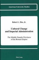 Cultural Change and Imperial Administration: The Middle Danube Provinces of the Roman Empire 0820414654 Book Cover