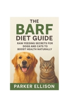 The BARF Diet Guide: Raw Feeding Secrets for Dogs and Cats to Boost Health Naturally: Want a Healthier, Happier, and More Energetic Pet? The Secret Starts in Their Bowl B0FN8CC6VQ Book Cover