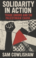 Solidarity in Action: Trade Unions and the Palestinian Cause B0FF58H5B9 Book Cover