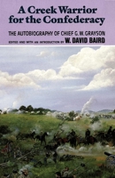 A Creek Warrior for the Confederacy: The Autobiography of Chief G.W. Grayson (Civilization of the American Indian Series) 0806123222 Book Cover