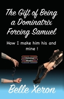 The Gift of Being a Dominatrix - Forcing Samuel: How I make him his and mine ! 9363568350 Book Cover