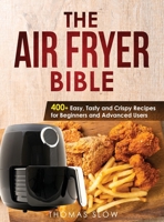 The Air Fryer Bible: 400+ Easy, Tasty and Crispy Recipes for Beginners and Advanced Users 1801650012 Book Cover