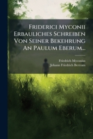 Friderici Myconii Erbauliches Schreiben Von Seiner Bekehrung An Paulum Eberum... 1274072700 Book Cover