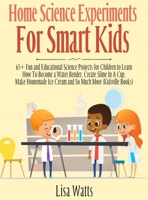 Home Science Experiments for Smart Kids!: 65+ Fun and Educational Science Projects for Children to Learn How to Become a Water Bender, Create Slime in ... Ice Cream and So Much More 1989777856 Book Cover