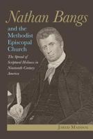 Nathan Bangs and the Methodist Episcopal Church: The Spread of Scriptural Holiness in Nineteenth-Century America 1945935316 Book Cover