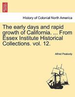 The early days and rapid growth of California. ... From Essex Institute Historical Collections. vol. 12. 1241328579 Book Cover