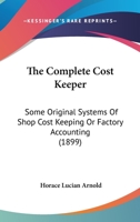 The Complete Cost Keeper: Some Original Systems Of Shop Cost Keeping Or Factory Accounting 1120838738 Book Cover
