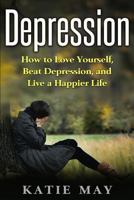 Depression: How to Love Yourself, Beat Depression, and Live a Happier Life 1539180034 Book Cover