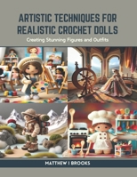 Artistic Techniques for Realistic Crochet Dolls: Creating Stunning Figures and Outfits B0CR9HYDYL Book Cover