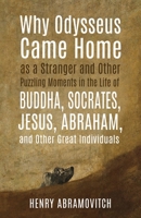 Why Odysseus Came Home as a Stranger and Other Puzzling Moments in the Life of Buddha, Socrates, Jesus, Abraham, and other Great Individuals 1630517720 Book Cover